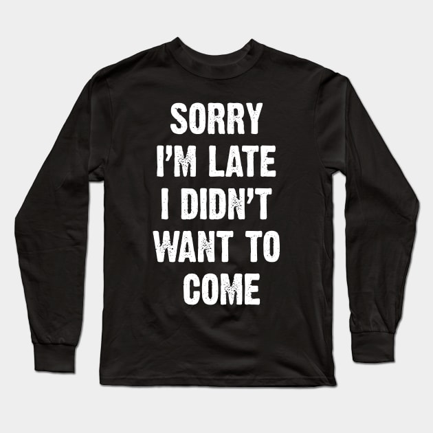 Sorry I’m Late I Didn't Want To Come Long Sleeve T-Shirt by Emma